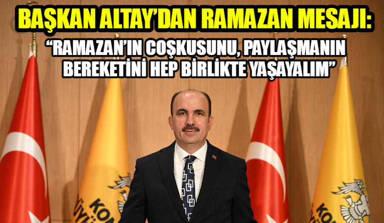 Konya Büyükşehir Belediye Başkanı Uğur İbrahim Altay, Ramazan ayı dolayısıyla