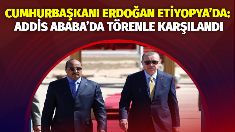 Cumhurbaşkanı Recep Tayyip Erdoğan, resmî temaslarda bulunmak üzere Etiyopya’nın başkenti