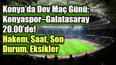Süper Lig’de Konyaspor ile Galatasaray, 21 Şubat Cumartesi akşamı Konya’da