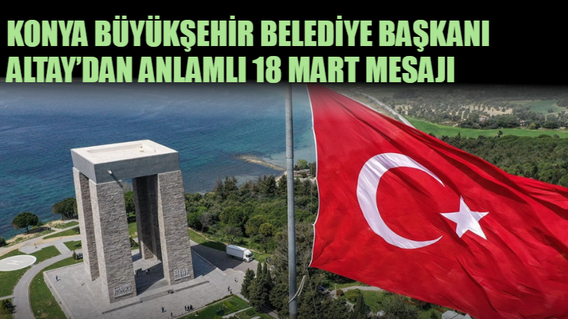 Konya Büyükşehir Belediye Başkanı Uğur İbrahim Altay, 18 Mart Şehitleri