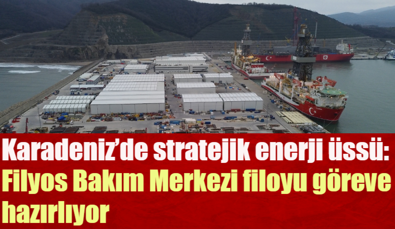 Türk enerji filosunun Karadeniz’deki operasyonlarına kesintisiz destek veren Filyos Bakım