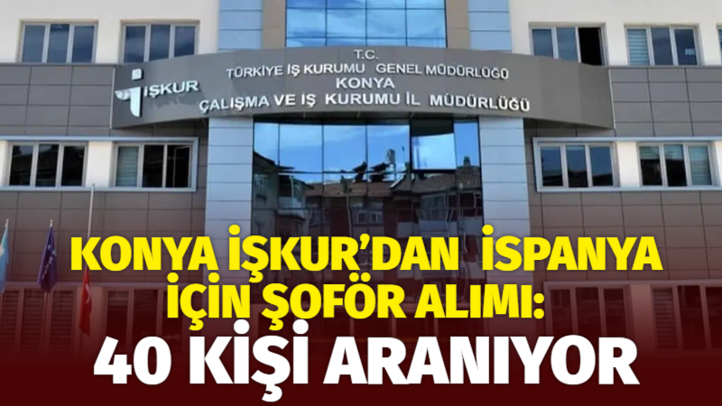 Konya İŞKUR, İspanya’da istihdam edilmek üzere 40 TIR/kamyon şoförü alımı
