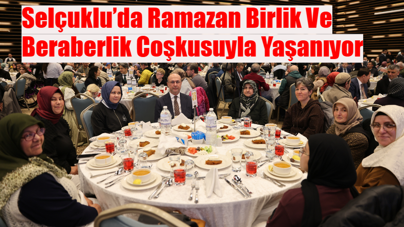 Selçuklu’da Ramazan ayının manevi bereketi, birlik, beraberlik ve dayanışma ruhuyla