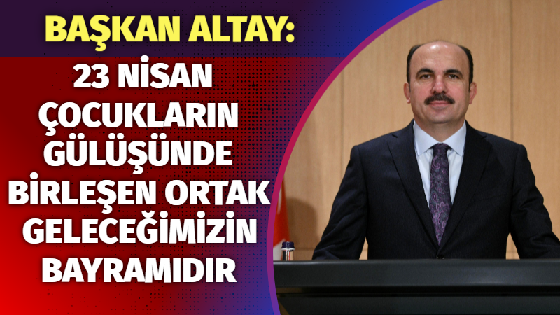 Konya Büyükşehir Belediye Başkanı Uğur İbrahim Altay, 23 Nisan mesajında