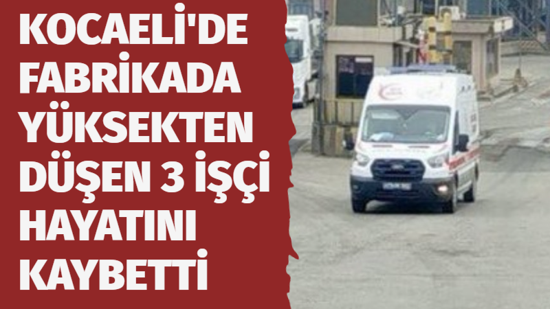 Dilovası’ndaki çelik fabrikasında yaklaşık 10 metreden düşen 4 işçiden 3’ü