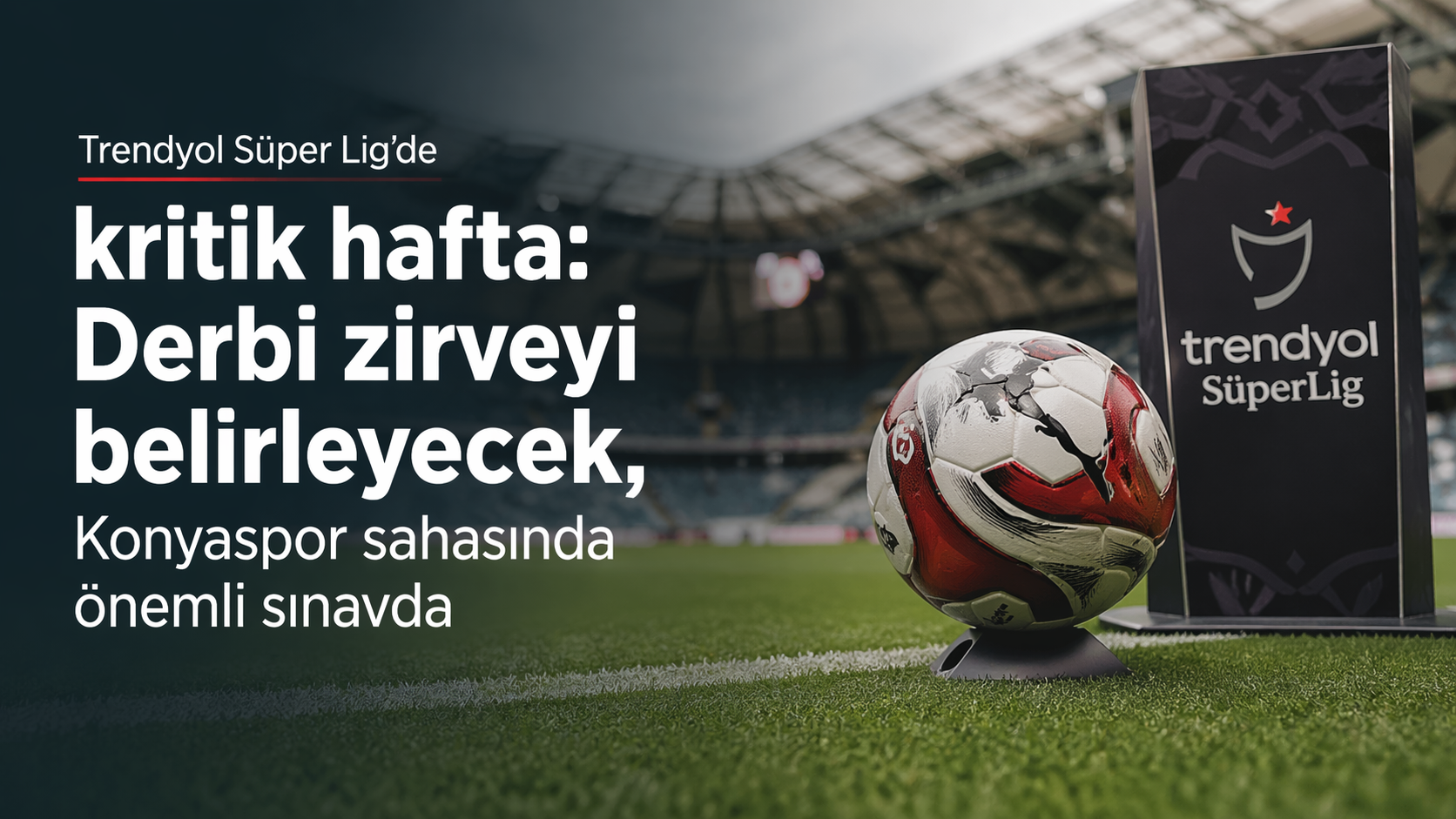 Süper Lig’de 31. hafta başlıyor; Galatasaray–Fenerbahçe derbisi zirveyi şekillendirecek, Konyaspor