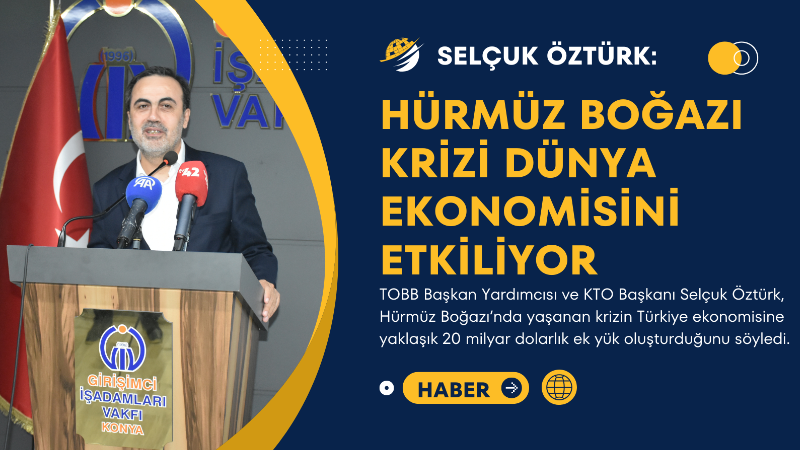 TOBB Başkan Yardımcısı ve KTO Başkanı Selçuk Öztürk, Hürmüz Boğazı’nda