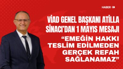 VİAD Genel Başkanı Atilla Sinacı, 1 Mayıs Emek ve Dayanışma