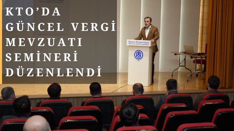 Konya Ticaret Odası ev sahipliğinde düzenlenen seminerde, güncel vergi mevzuatı