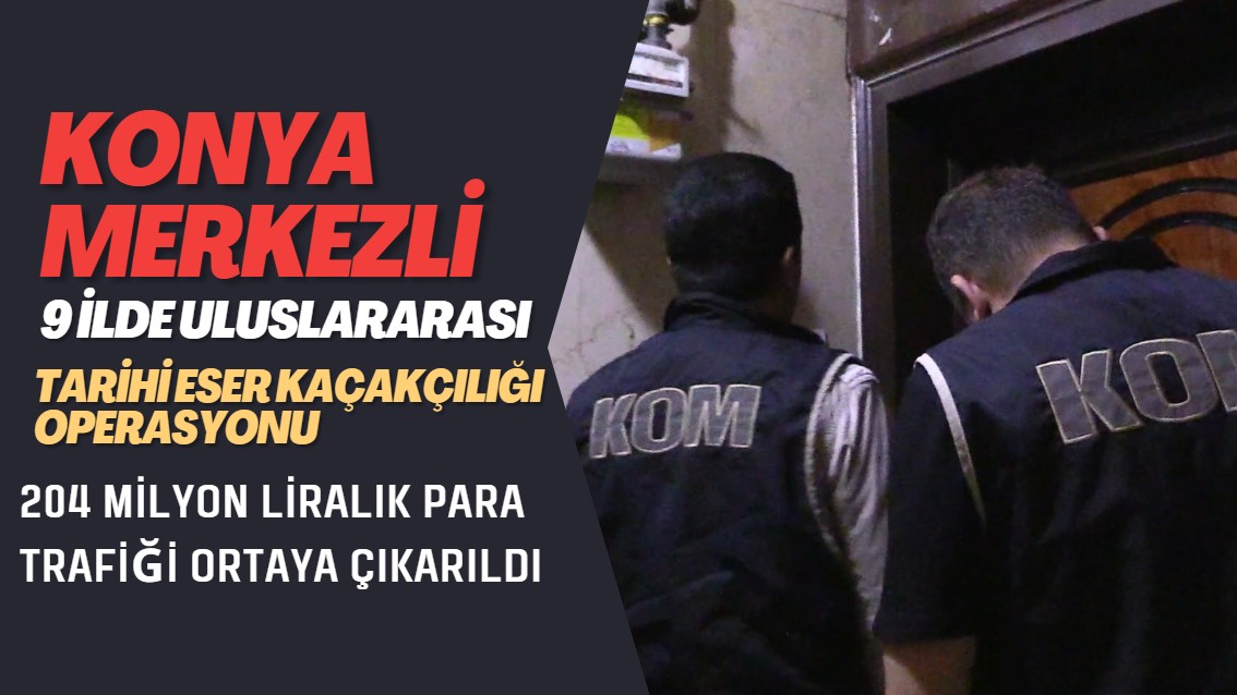 Konya merkezli 9 ilde uluslararası tarihi eser kaçakçılığı şebekesine yönelik