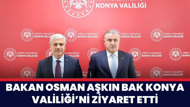 Gençlik ve Spor Bakanı Dr. Osman Aşkın Bak, Konya Valiliği’ni
