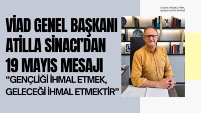 VİAD Genel Başkanı Atilla Sinacı, 19 Mayıs mesajında gençliğin Türkiye’nin