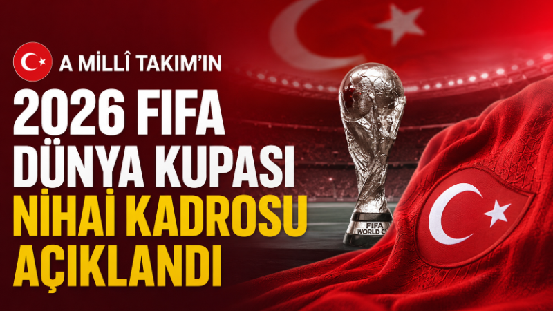 A Millî Takım’ın 2026 FIFA Dünya Kupası’nda mücadele edecek 26