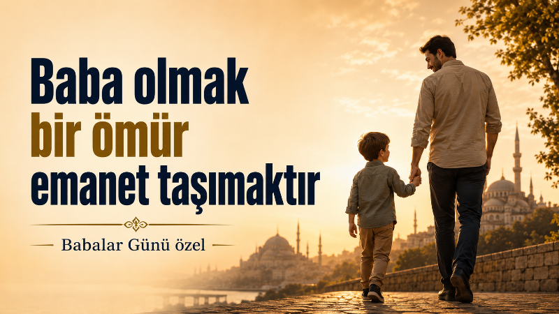 Babalık; koruyan, öğreten, sabreden, emek veren ve ailesine güven duygusu