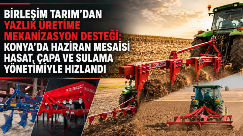 Konya’da Haziran ayıyla birlikte hububatta hasat hazırlığı, yazlık ürünlerde çapa,
