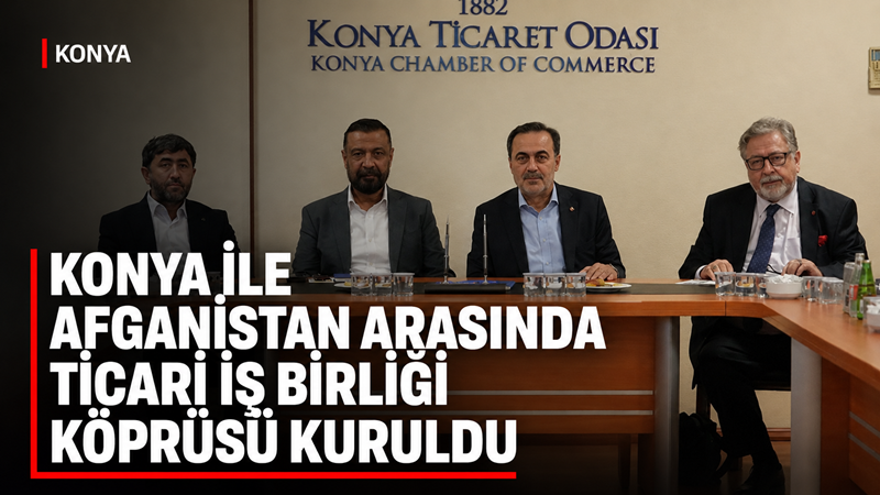 Konya Ticaret Odası ev sahipliğinde düzenlenen Konya-Afganistan B2B organizasyonunda 50