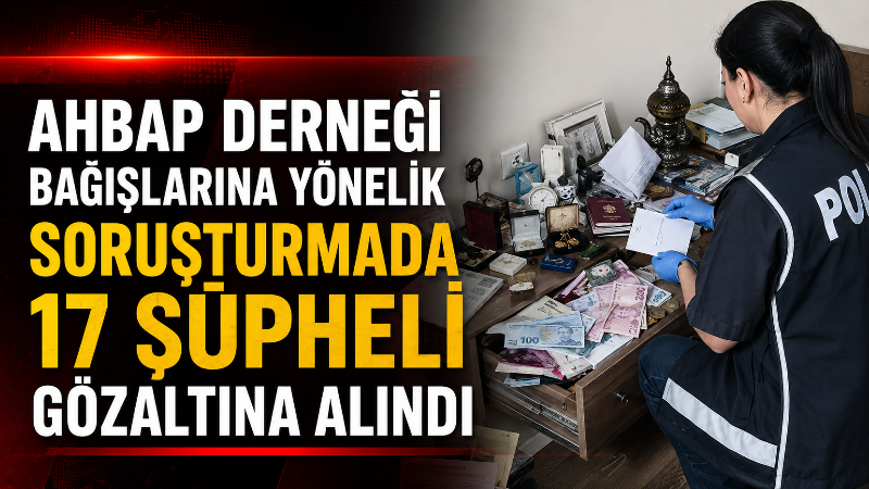 Ahbap Derneği adına toplanan bağışların bazı şüphelilerin hesaplarına aktarıldığı iddiasıyla