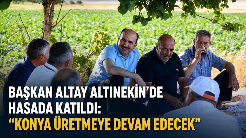 Konya Büyükşehir Belediye Başkanı Uğur İbrahim Altay, Altınekin’de buğday hasadı