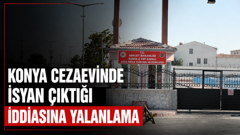 Konya Cezaevinde isyan çıktığı yönündeki haberlerin asılsız olduğu belirtilirken, cezaevinde