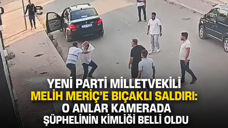 YENİ Parti Gaziantep Milletvekili Melih Meriç, Gaziantep'te uğradığı bıçaklı saldırıda