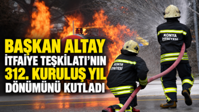 Konya Büyükşehir Belediye Başkanı Uğur İbrahim Altay, İtfaiye Teşkilatı’nın 312.