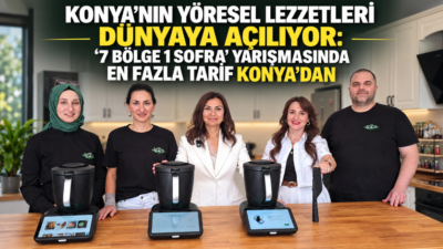 KONYA’NIN YÖRESEL LEZZETLERİ DÜNYAYA AÇILIYOR: “7 BÖLGE 1 SOFRA” YARIŞMASINDA